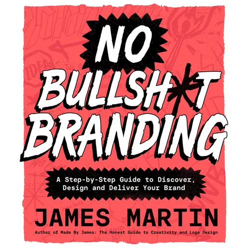 No Bullsh*t Branding: A Step-By-Step Guide to Discover, Design, and Deliver Your Brand