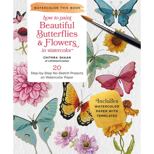 How to Paint Beautiful Butterflies and Flowers in Watercolor: 20 Step-By-Step No-Sketch Projects on Watercolor Paper