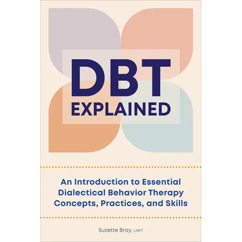 Dbt Explained: An Introduction to Essential Dialectical Behavior Therapy Concepts, Practices, and Skills