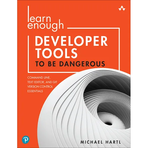 Learn Enough Developer Tools to Be Dangerous: Command Line, Text Editor, and Git Version Control Essentials