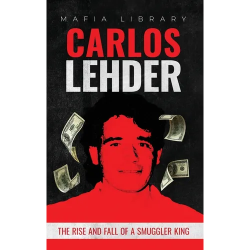 Carlos Lehder: The Rise and Fall of a Smuggler King