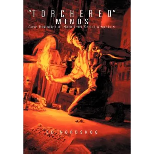 "Torchered" Minds: Case Histories of Notorious Serial Arsonists