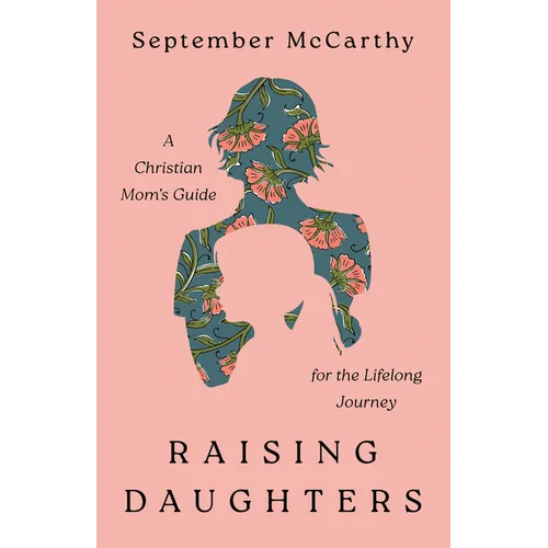 Raising Daughters: A Christian Mom's Guide for the Lifelong Journey