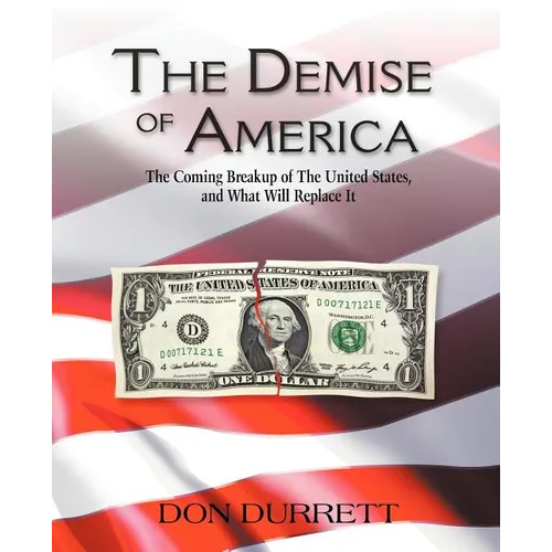 The Demise of America: The Coming Breakup of the United States, and What Will Replace It