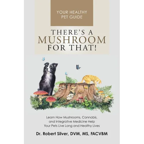 There's a Mushroom for That!: Learn How Mushrooms, Cannabis, and Integrative Medicine Help Your Pets Live Long and Healthy Lives