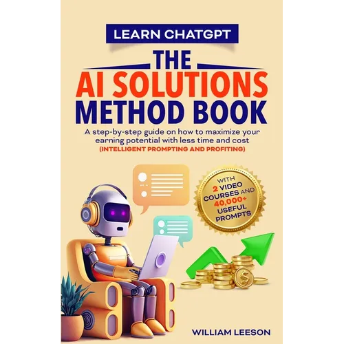 Learn Chatgpt- The AI Solutions Method Book: A Step-By-Step Guide on How to Maximize Your Earning Potential with Less Time and Cost (Intelligent Promp