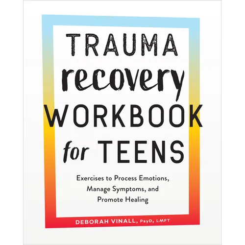 Trauma Recovery Workbook for Teens: Exercises to Process Emotions, Manage Symptoms and Promote Healing