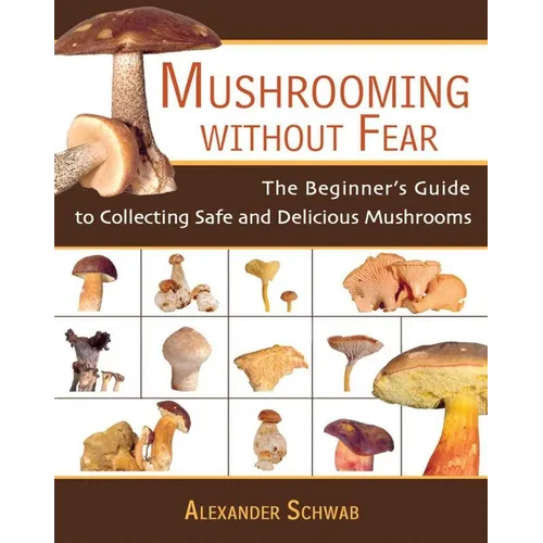 Mushrooming Without Fear: The Beginner's Guide to Collecting Safe and Delicious Mushrooms - Paperback