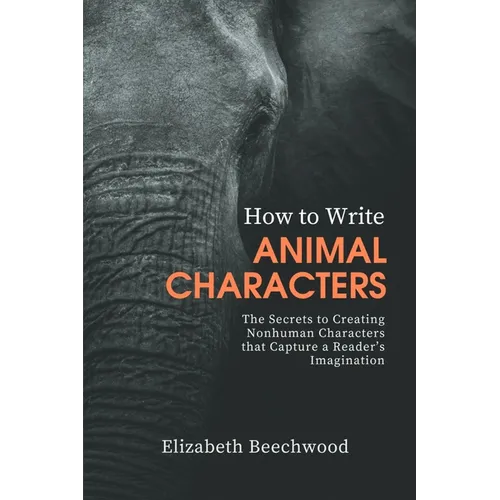 How to Write Animal Characters: The Secrets to Creating Nonhuman Characters that Capture a Reader's Imagination