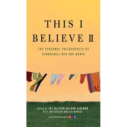 This I Believe II: More Personal Philosophies of Remarkable Men and Women