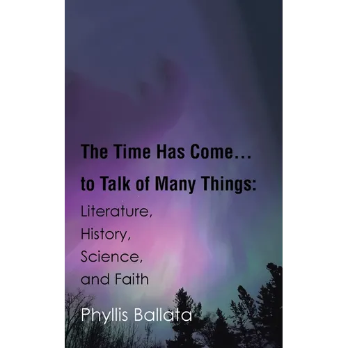 The Time Has Come...to Talk of Many Things: Literature, History, Science, and Faith