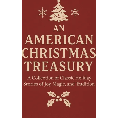 An American Christmas Treasury: A Collection of Classic Holiday Stories of Joy, Magic, and Tradition