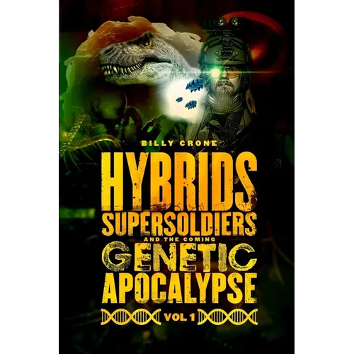 Hybrids, Super Soldiers & the Coming Genetic Apocalypse Vol.1