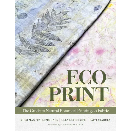 Eco-Print: The Guide to Natural Botanical Printing on Fabric