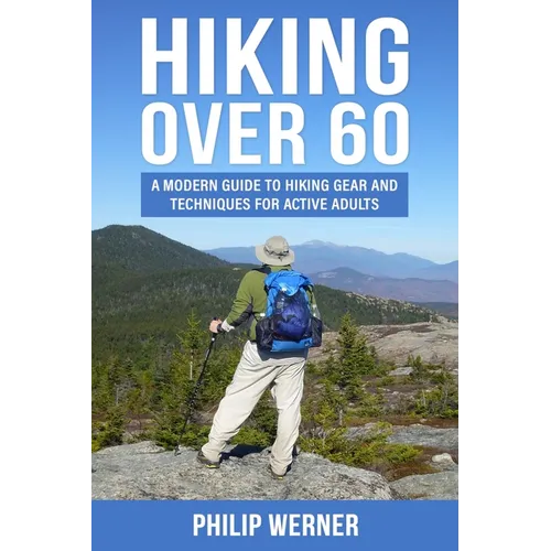 Hiking Over 60: A Modern Guide to Hiking Gear and Techniques for Active Adults