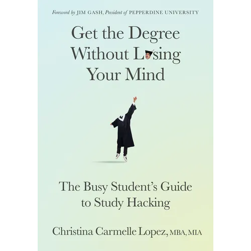 Get the Degree Without Losing Your Mind: The Busy Student's Guide to Study Hacking