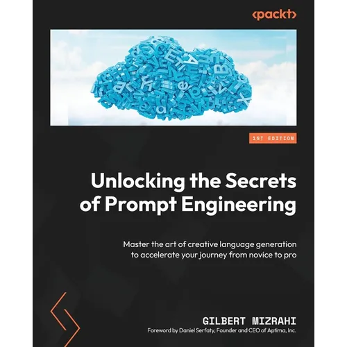 Unlocking the Secrets of Prompt Engineering: Master the art of creative language generation to accelerate your journey from novice to pro
