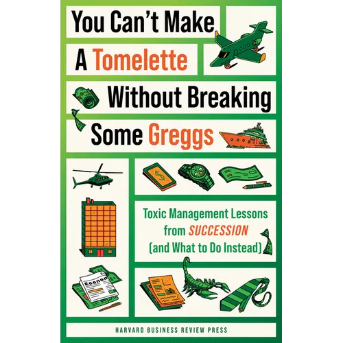 You Can't Make a Tomelette Without Breaking Some Greggs: Toxic Management Lessons from Succession (and What to Do Instead)