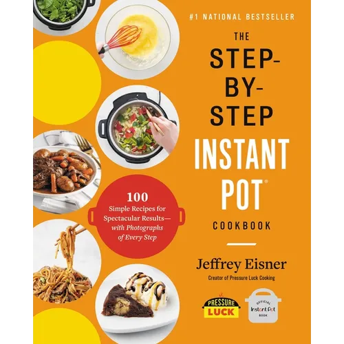 The Step-By-Step Instant Pot Cookbook: 100 Simple Recipes for Spectacular Results -- With Photographs of Every Step