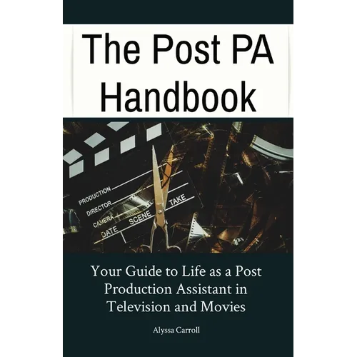 The Post PA Handbook: Your Guide to Life as a Post Production Assistant in Television and Movies