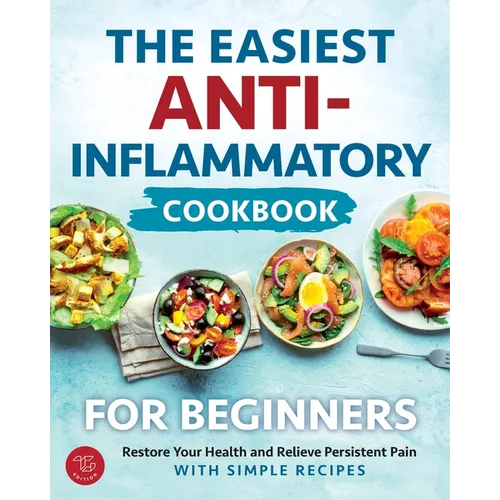 The Easiest Anti-Inflammatory Cookbook for Beginners: Restore Your Health and Relieve Persistent Pain with Simple Recipes