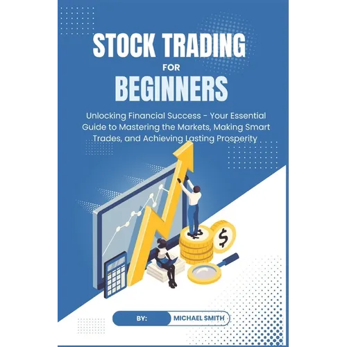 STOCK TRADING for BEGINNERS: Unlocking Financial Success - Your Essential Guide to Mastering the Markets, Making Smart Trades, and Achieving Lastin