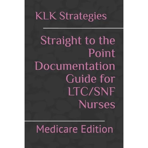 Straight to the Point Documentation Guide for LTC/SNF Nurses: Medicare Edition