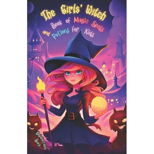 The Girls' Witch Book of Magic Spells and Potions for Kids: My First Guide to Witchcraft Beginner's Grimoire with Little Brews, Giggles, Charms, and E