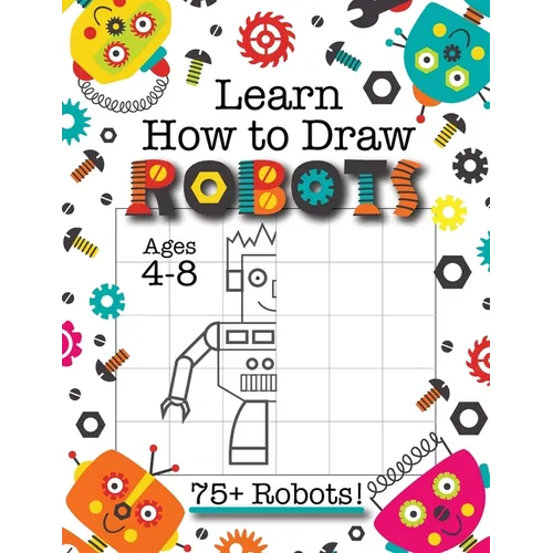 Learn How to Draw Robots: (Ages 4-8) Finish The Picture Robot Drawing Grid Activity Book for Kids with 75+ Unique Robot Drawings (How to Draw Book)