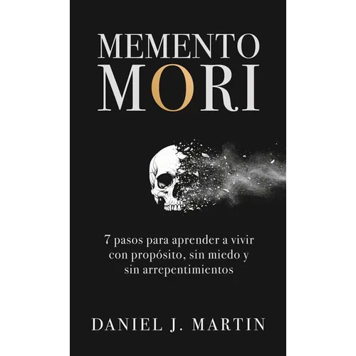 Memento Mori: 7 pasos para aprender a vivir con propósito, sin miedo y sin arrepentimientos