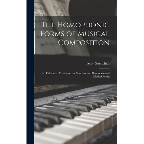 The Homophonic Forms of Musical Composition: an Exhaustive Treatise on the Structure and Development of Musical Forms