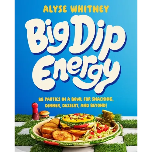 Big Dip Energy: 88 Parties in a Bowl for Snacking, Dinner, Dessert, and Beyond!