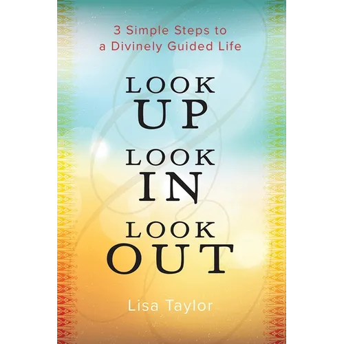 Look UP Look IN Look OUT: 3 Simple Steps to a Divinely Guided Life