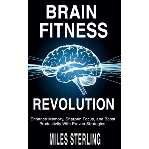Brain Fitness Revolution: Enhance Memory, Sharpen Focus, and Boost Productivity with Proven Strategies