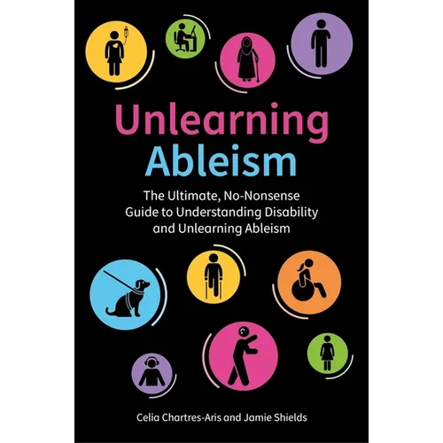 Unlearning Ableism: The Ultimate, No-Nonsense Guide to Understanding Disability and Unlearning Ableism