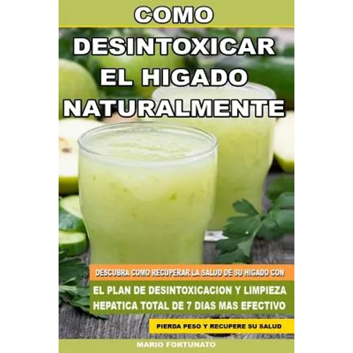 Como Desintoxicar el Higado Naturalmente: Descubra Como Recuperar la Salud de su Higado con el Plan de Desintoxicacion y Limpieza Hepatica Total de 7