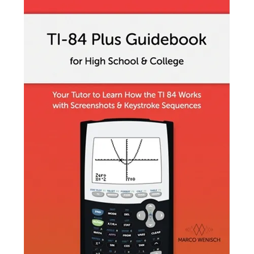 TI-84 Plus Guidebook for High School & College: Your Tutor to Learn How The TI 84 works with Screenshots & Keystroke Sequences