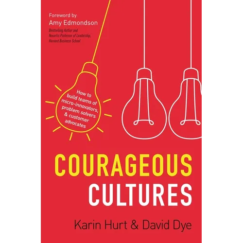 Courageous Cultures: How to Build Teams of Micro-Innovators, Problem Solvers, and Customer Advocates