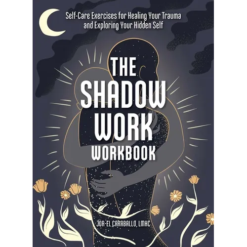 The Shadow Work Workbook: Self-Care Exercises for Healing Your Trauma and Exploring Your Hidden Self