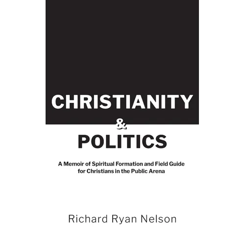Christianity & Politics: A Memoir of Spiritual Formation and Field Guide for Christians