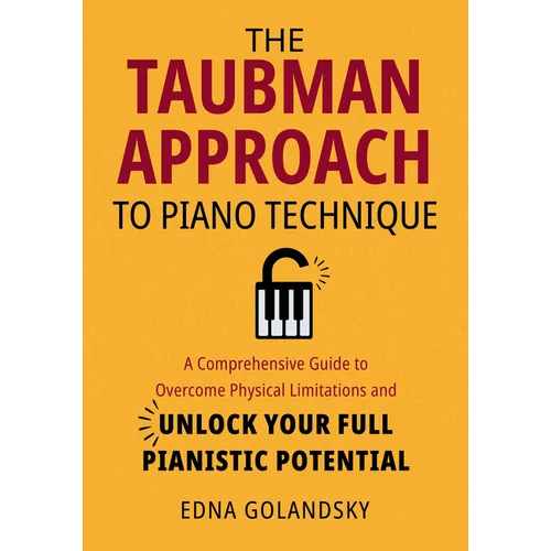 The Taubman Approach to Piano Technique: A Comprehensive Guide to Overcome Physical Limitations and Unlock Your Full Pianistic Potential
