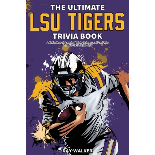 The Ultimate LSU Tigers Trivia Book: A Collection of Amazing Trivia Quizzes and Fun Facts for Die-Hard Tigers Fans!
