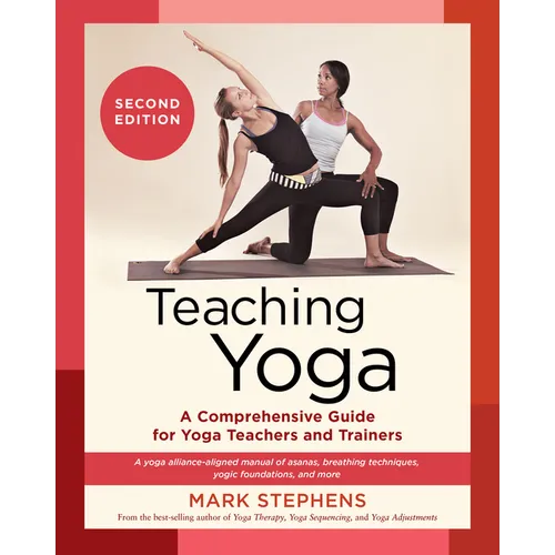 Teaching Yoga, Second Edition: A Comprehensive Guide for Yoga Teachers and Trainers: A Yoga Alliance-Aligned Manual of Asanas, Breathing Techniques, Y