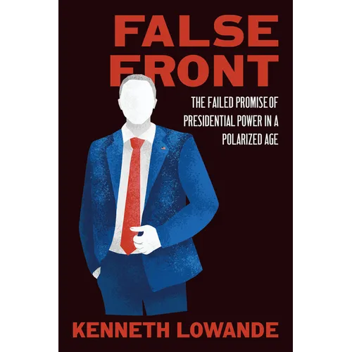 False Front: The Failed Promise of Presidential Power in a Polarized Age