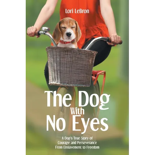 The Dog With No Eyes: A Dog's True Story of Courage and Perseverance From Enslavement to Freedom