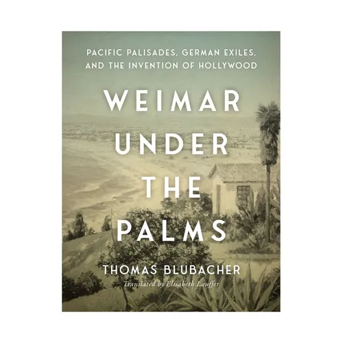 Weimar Under the Palms: Pacific Palisades, German Exiles, and the Invention of Hollywood