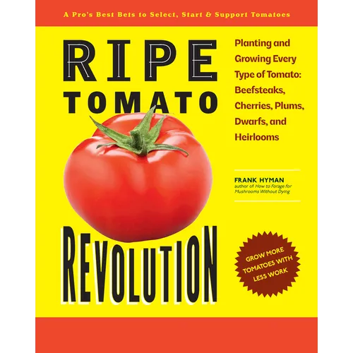 Ripe Tomato Revolution: Planting and Growing Every Type of Tomato: Beefsteaks, Cherries, Plums, Dwarfs, and Heirlooms