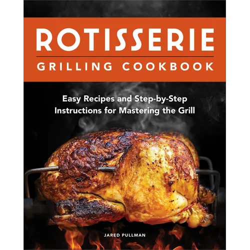 Rotisserie Grilling Cookbook: Easy Recipes and Step-By-Step Instructions for Mastering the Grill