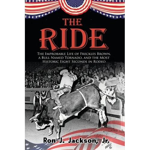 The Ride: The Improbable Life of Freckles Brown, a Bull Named Tornado, and the Most Historic Eight Seconds in Rodeo