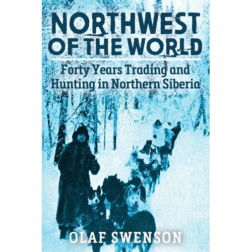 Northwest of the World: Forty Years Trading and Hunting in Northern Siberia